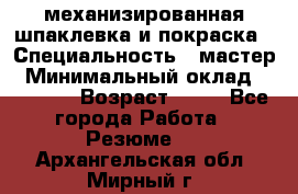 механизированная шпаклевка и покраска › Специальность ­ мастер › Минимальный оклад ­ 50 000 › Возраст ­ 37 - Все города Работа » Резюме   . Архангельская обл.,Мирный г.